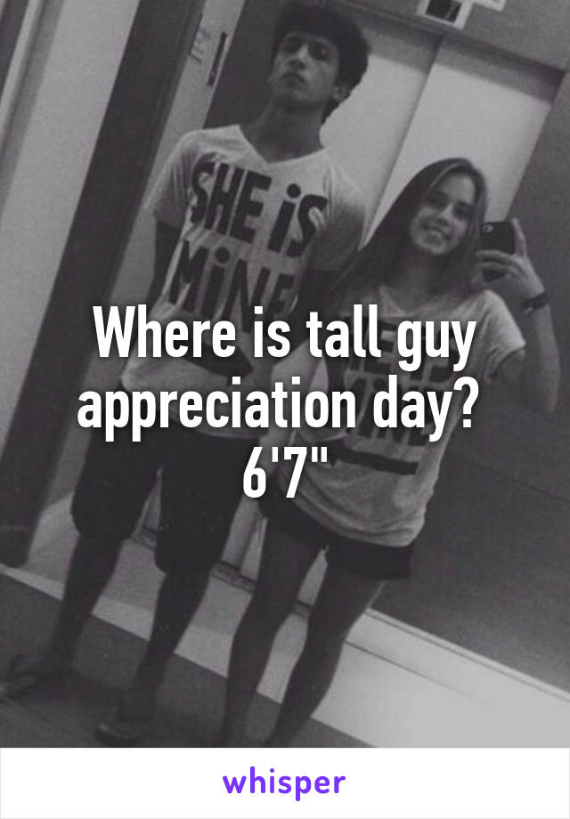 Where is tall guy appreciation day? 
6'7"