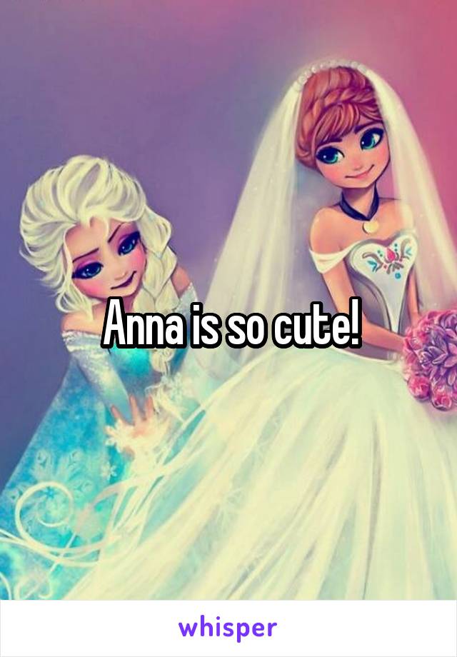 Anna is so cute!