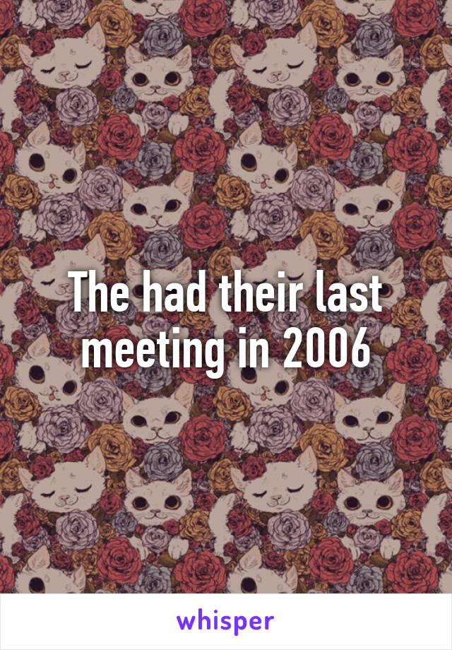 The had their last meeting in 2006