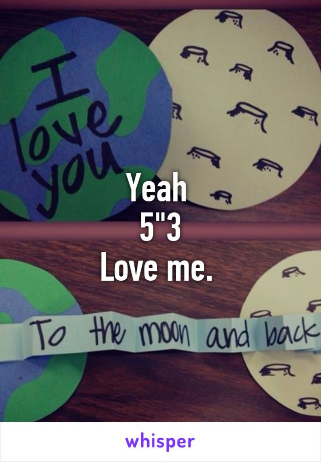 Yeah 
5"3
Love me. 