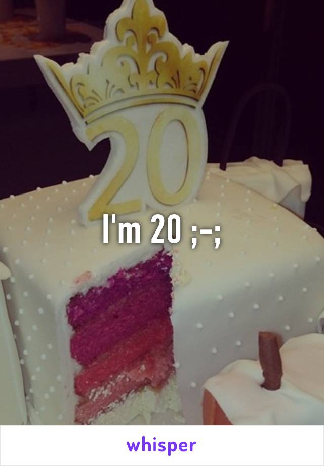 I'm 20 ;-;