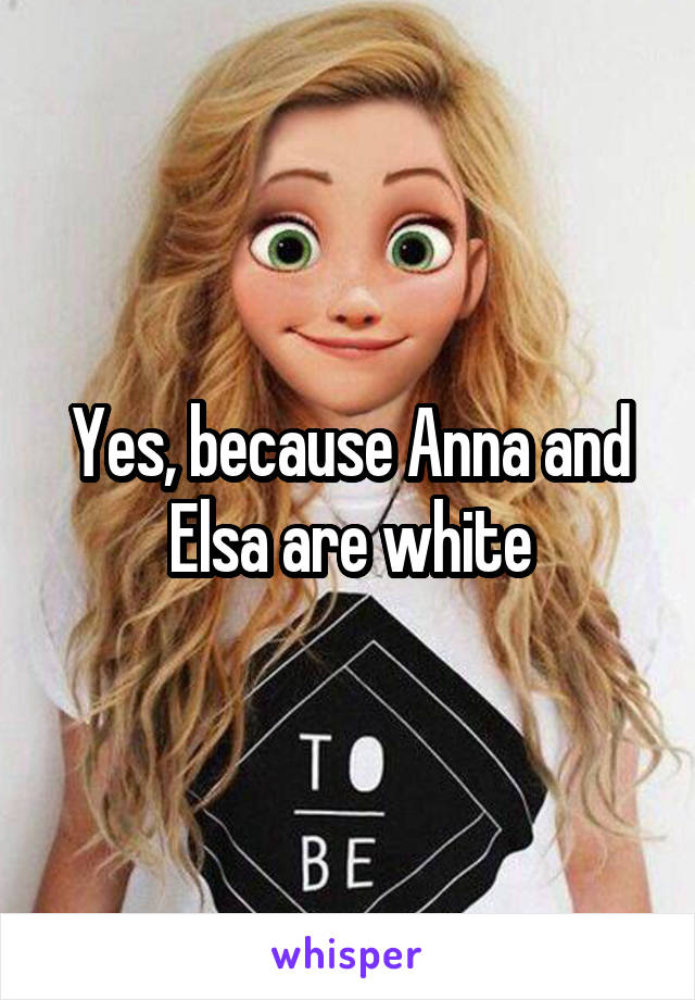 Yes, because Anna and Elsa are white