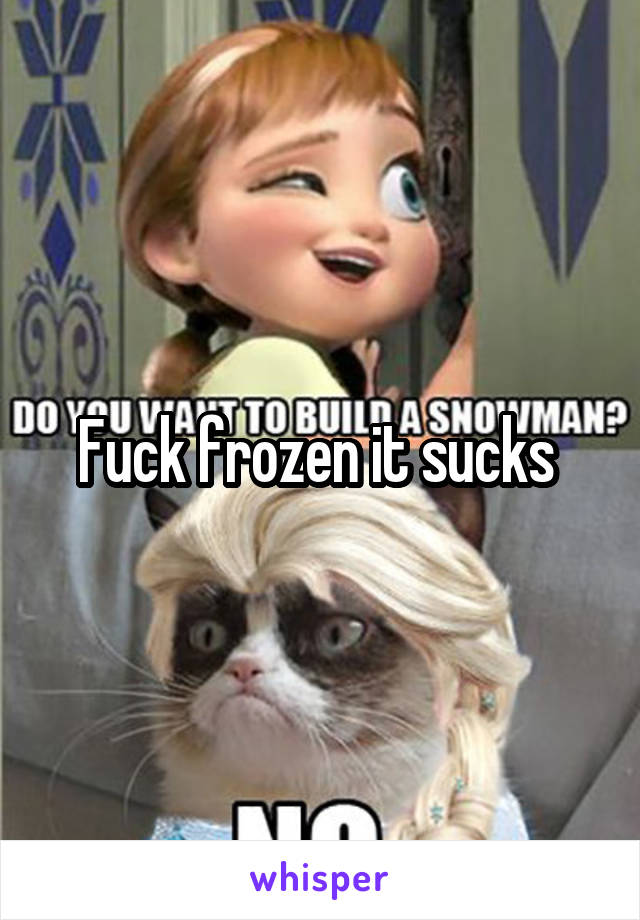 Fuck frozen it sucks 