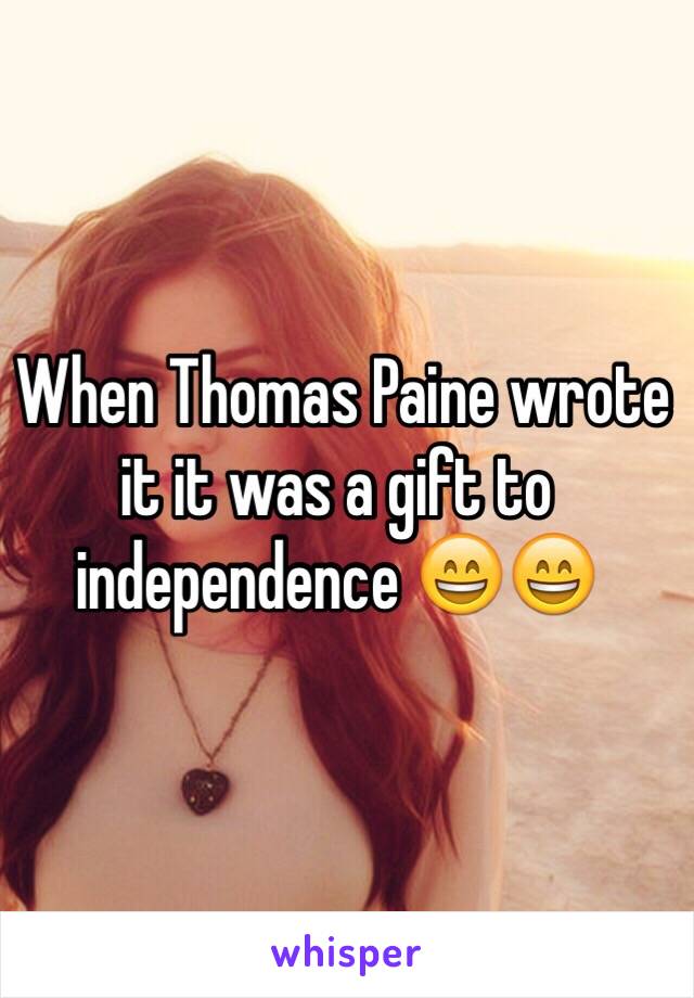  When Thomas Paine wrote it it was a gift to independence 😄😄