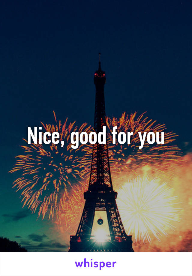 Nice, good for you