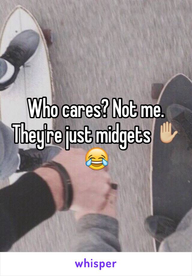 Who cares? Not me. They're just midgets ✋🏼😂