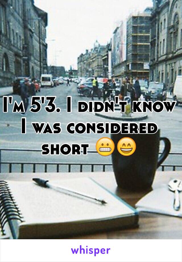 I'm 5'3. I didn't know I was considered short 😬😄