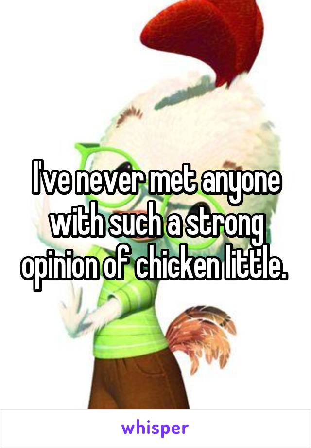 I've never met anyone with such a strong opinion of chicken little. 