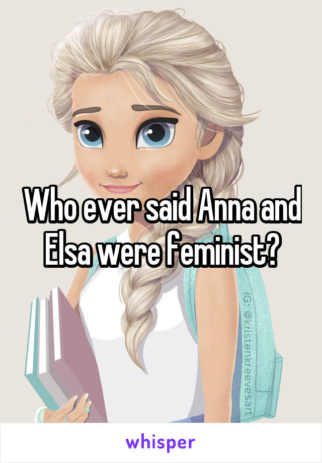 Who ever said Anna and Elsa were feminist?