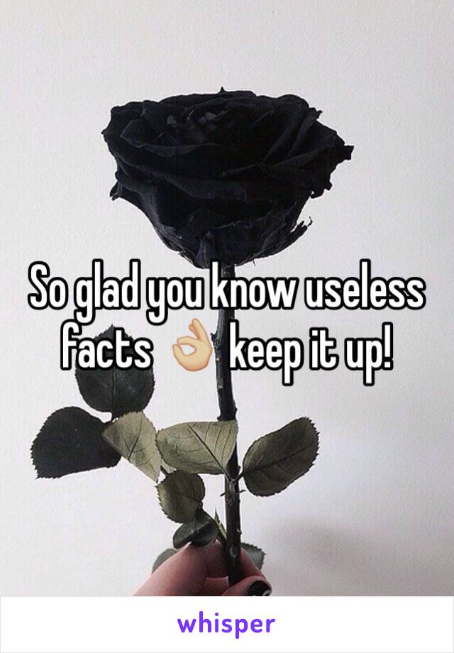 So glad you know useless facts 👌🏼 keep it up!