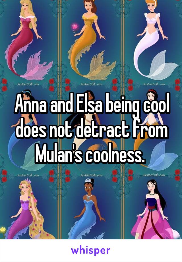 Anna and Elsa being cool does not detract from Mulan's coolness. 