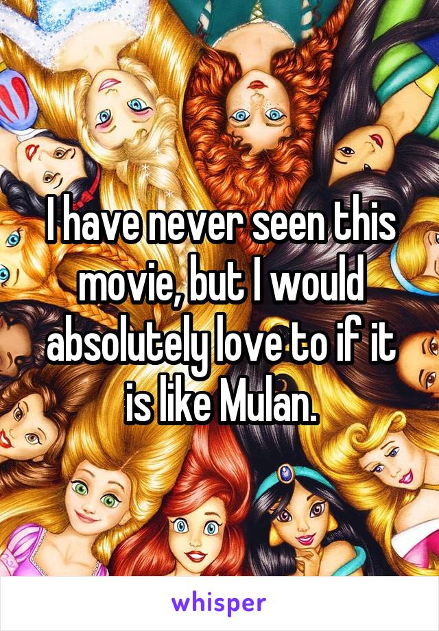 I have never seen this movie, but I would absolutely love to if it is like Mulan.