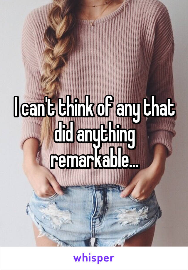 I can't think of any that did anything remarkable...