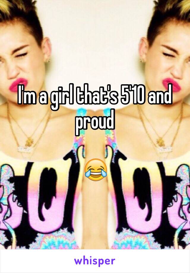 I'm a girl that's 5'10 and proud

😂 