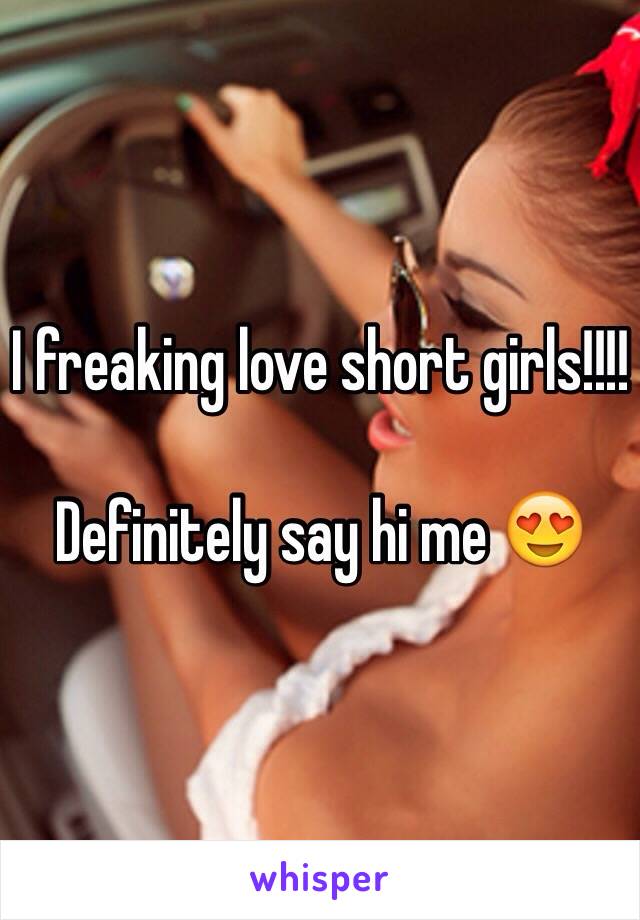 I freaking love short girls!!!! 

Definitely say hi me 😍