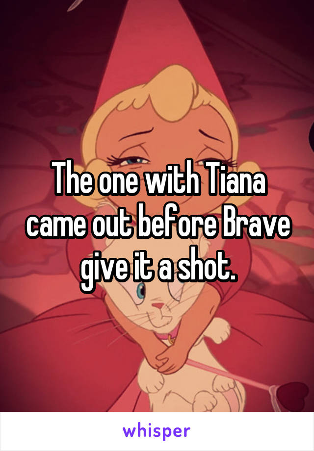 The one with Tiana came out before Brave give it a shot.