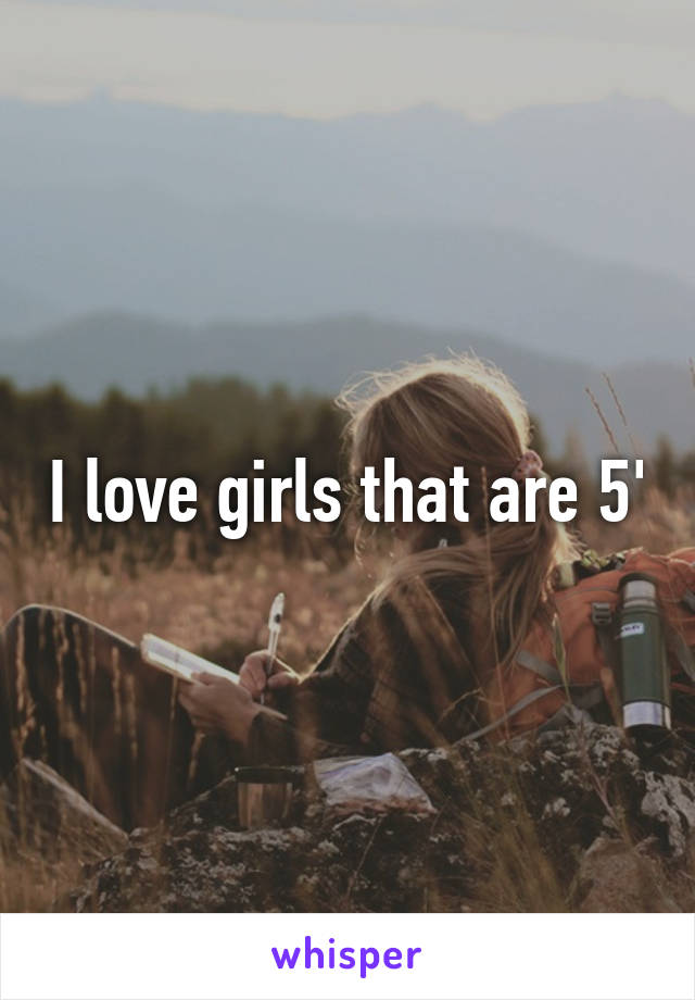 I love girls that are 5'