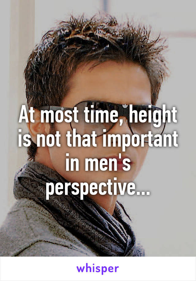 
At most time, height is not that important in men's perspective...