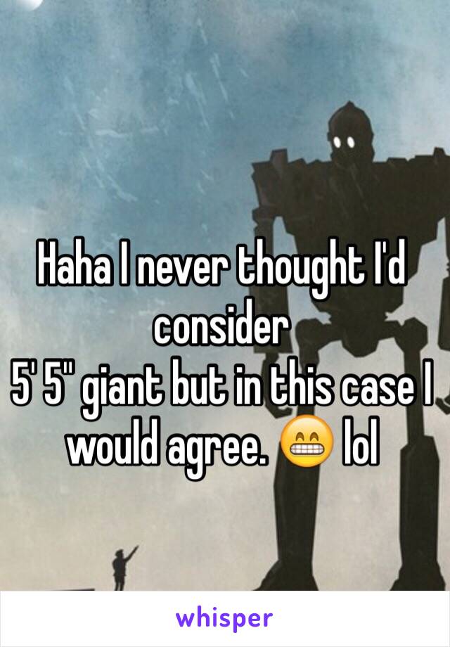 Haha I never thought I'd consider 
5' 5" giant but in this case I would agree. 😁 lol