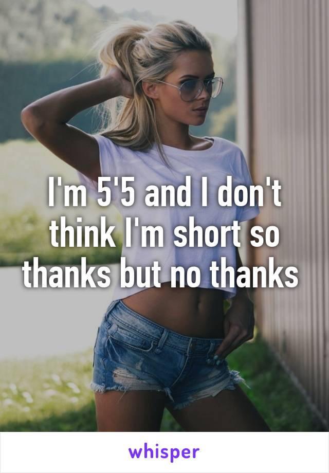 I'm 5'5 and I don't think I'm short so thanks but no thanks 