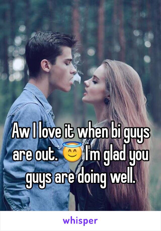 Aw I love it when bi guys are out. 😇 I'm glad you guys are doing well. 
