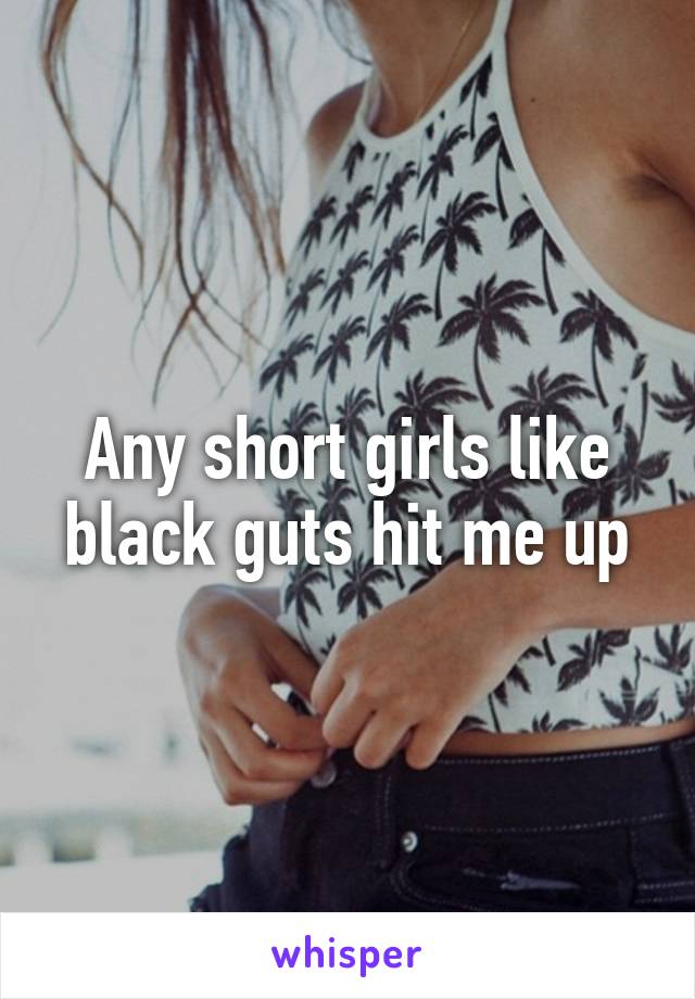 Any short girls like black guts hit me up