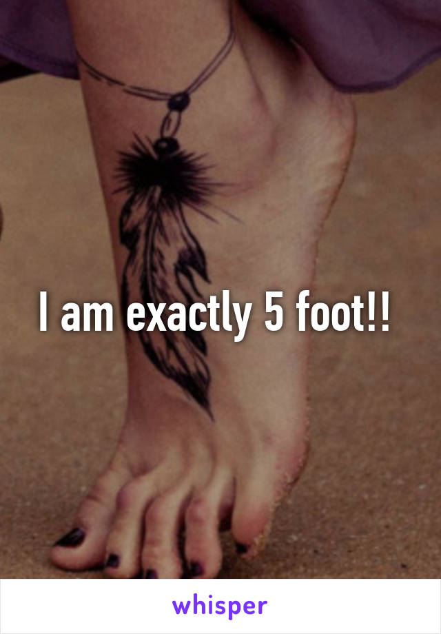 I am exactly 5 foot!! 