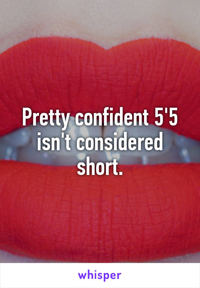 Pretty confident 5'5 isn't considered short.