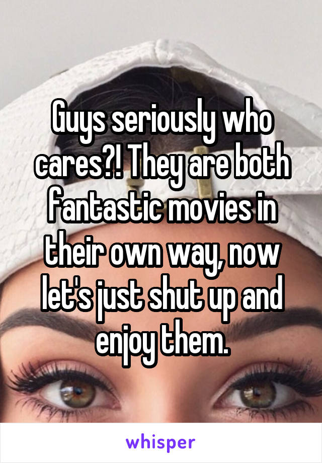 Guys seriously who cares?! They are both fantastic movies in their own way, now let's just shut up and enjoy them.