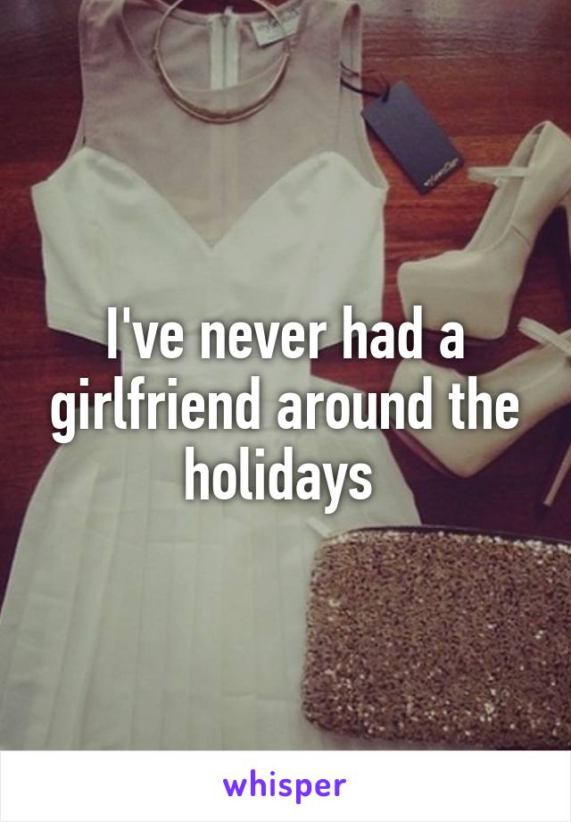 I've never had a girlfriend around the holidays 