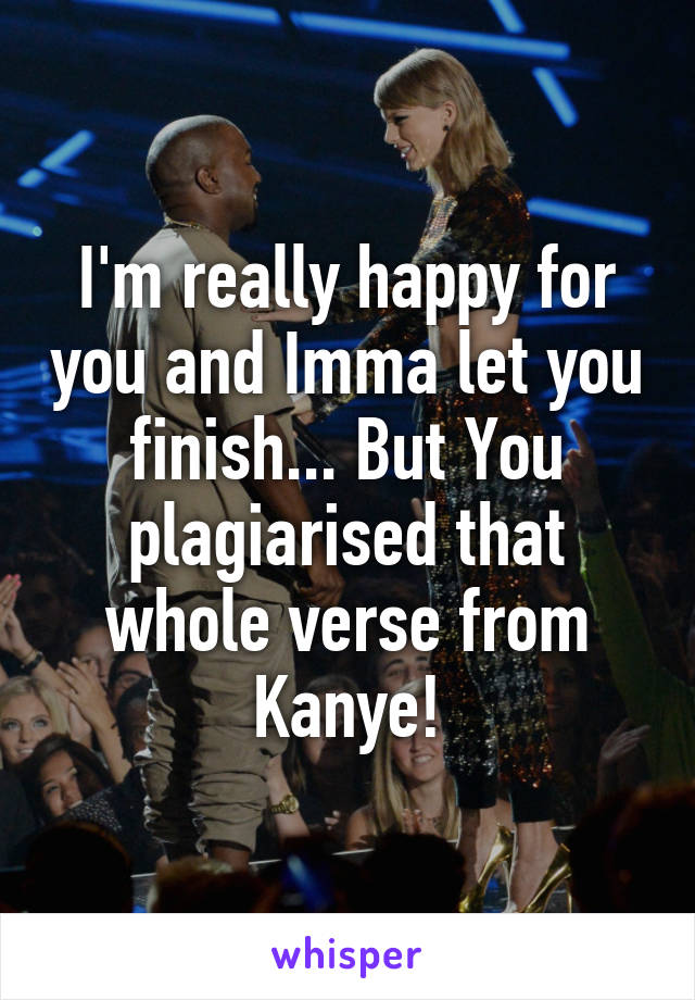 I'm really happy for you and Imma let you finish... But You plagiarised that whole verse from Kanye!