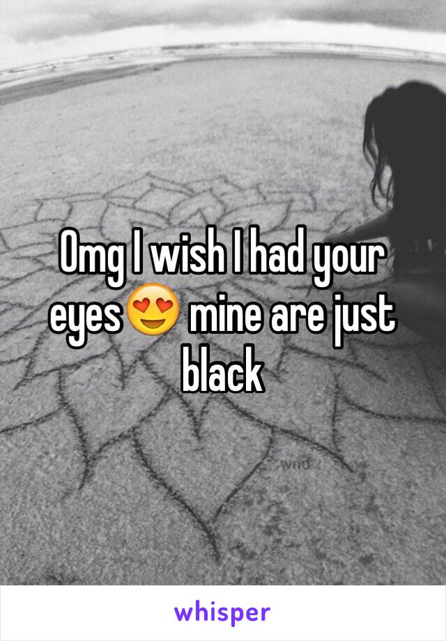 Omg I wish I had your eyes😍 mine are just black