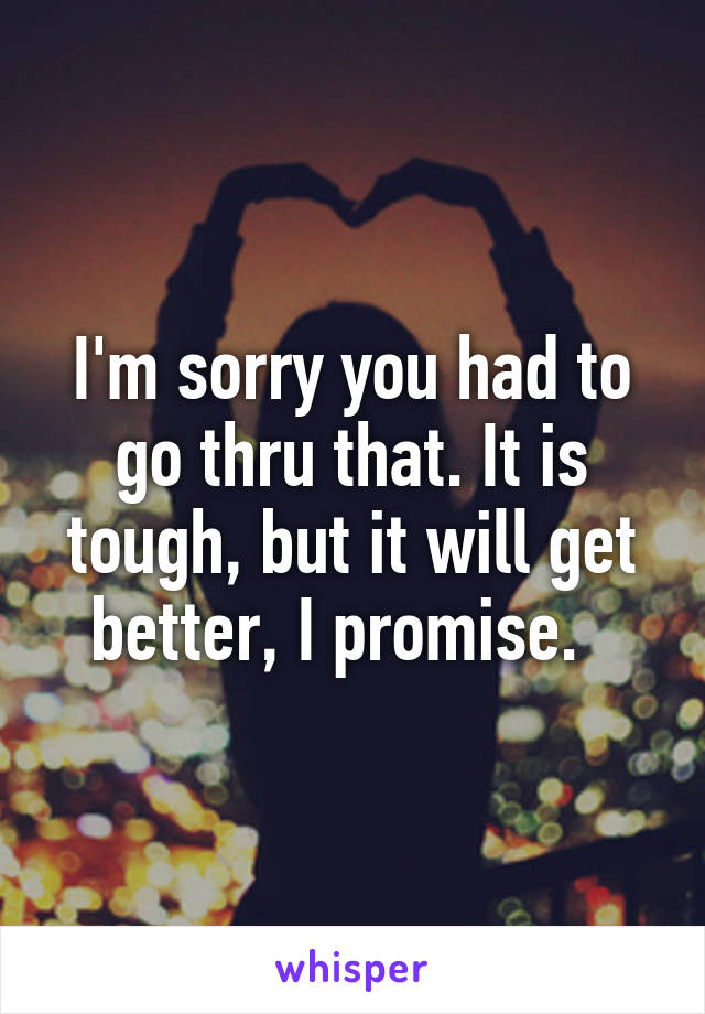 I'm sorry you had to go thru that. It is tough, but it will get better, I promise.  