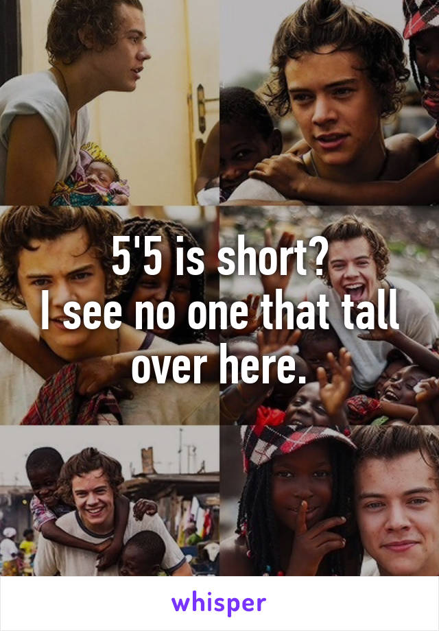 5'5 is short?
I see no one that tall over here.