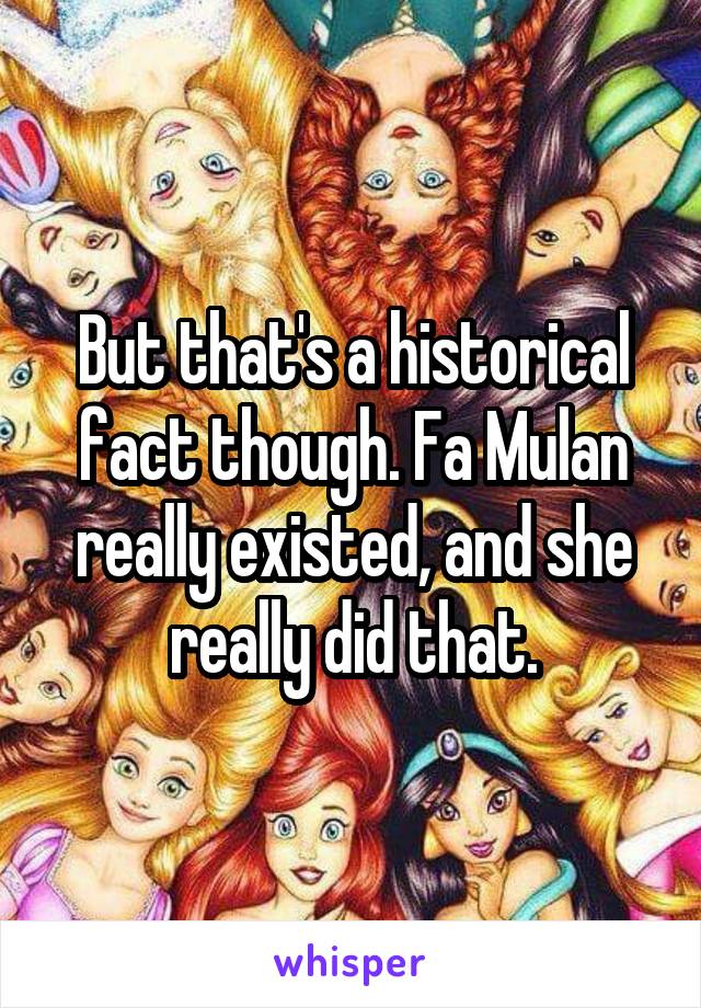 But that's a historical fact though. Fa Mulan really existed, and she really did that.