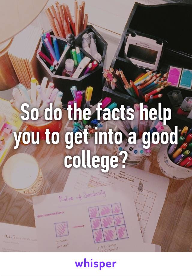 So do the facts help you to get into a good college?