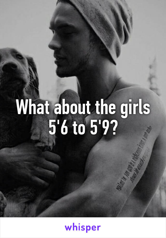 What about the girls 5'6 to 5'9?