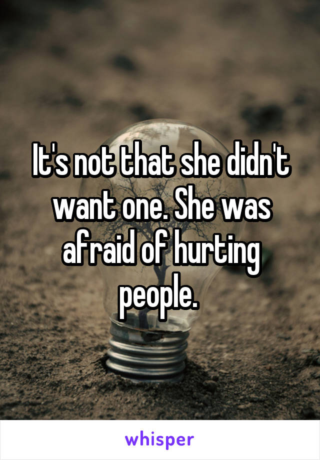 It's not that she didn't want one. She was afraid of hurting people. 