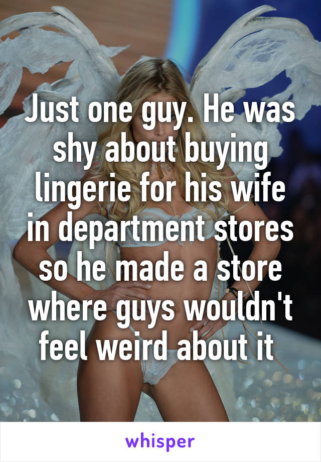 Just one guy. He was shy about buying lingerie for his wife in department stores so he made a store where guys wouldn't feel weird about it 