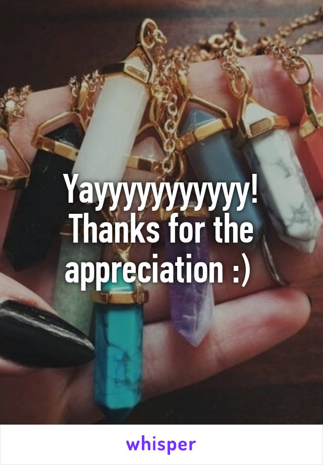 Yayyyyyyyyyyy! Thanks for the appreciation :) 