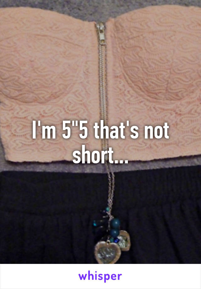 I'm 5"5 that's not short...