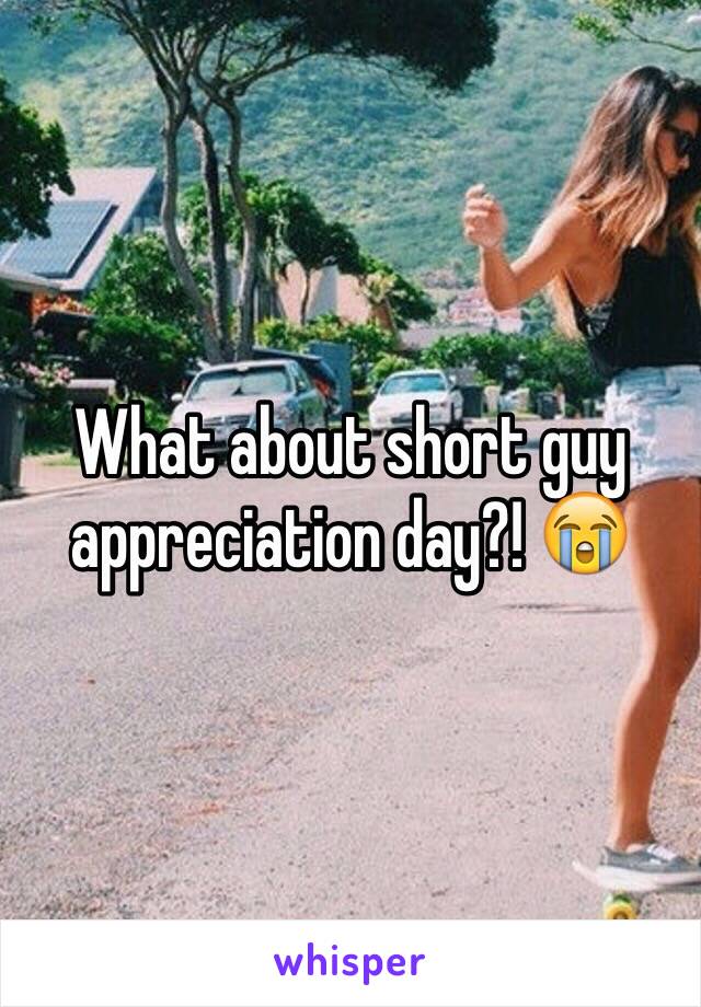 What about short guy appreciation day?! 😭