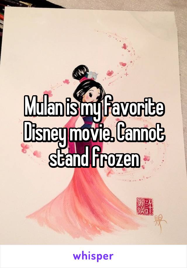 Mulan is my favorite Disney movie. Cannot stand frozen