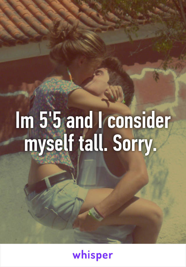 Im 5'5 and I consider myself tall. Sorry. 