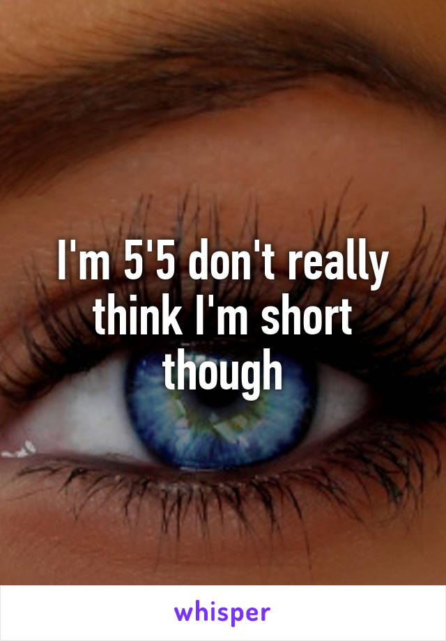 I'm 5'5 don't really think I'm short though