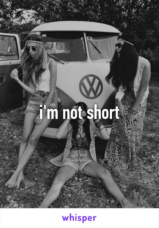 i'm not short