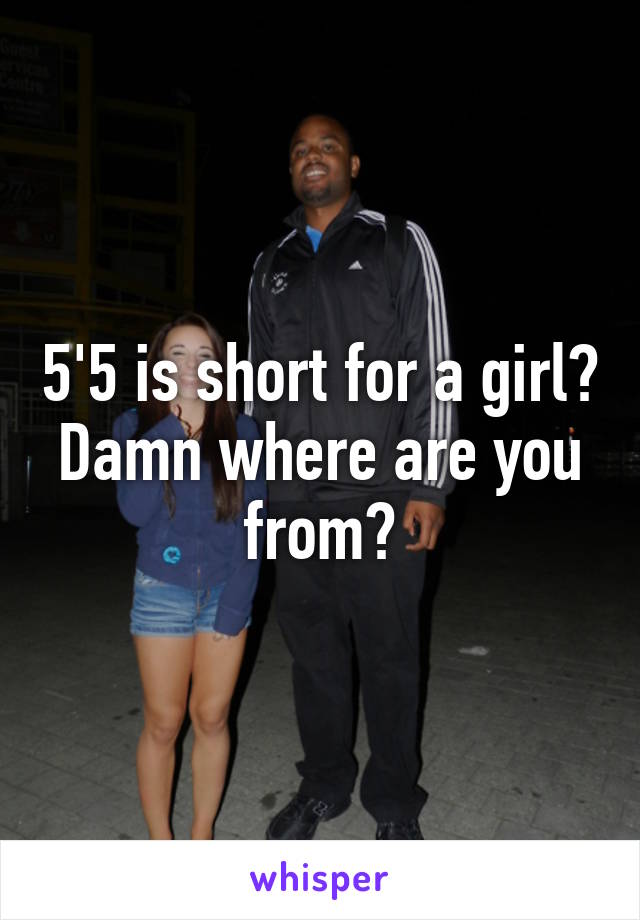 5'5 is short for a girl? Damn where are you from?