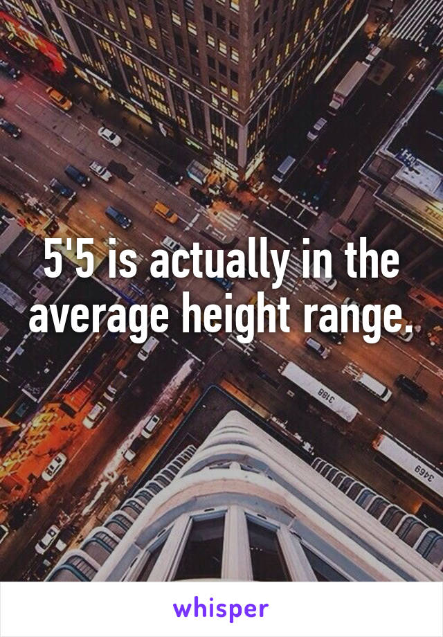 5'5 is actually in the average height range. 