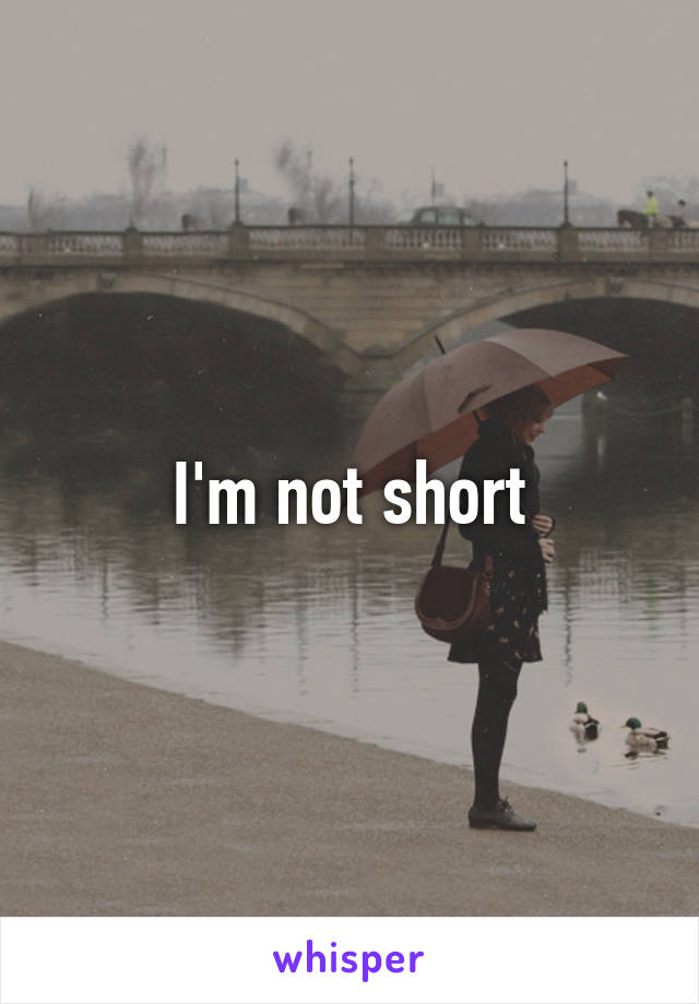 I'm not short