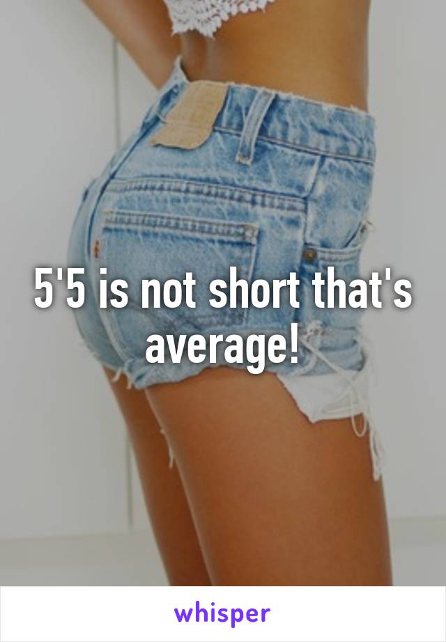 5'5 is not short that's average!